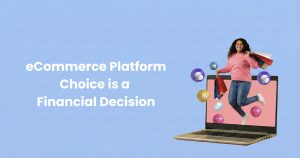 Why Your eCommerce Platform Choice is a Financial Decision in Disguise