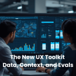 The New UX Toolkit: Data, Context, and Evals